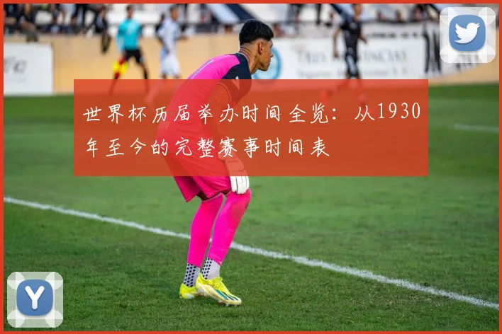 世界杯历届举办时间全览：从1930年至今的完整赛事时间表