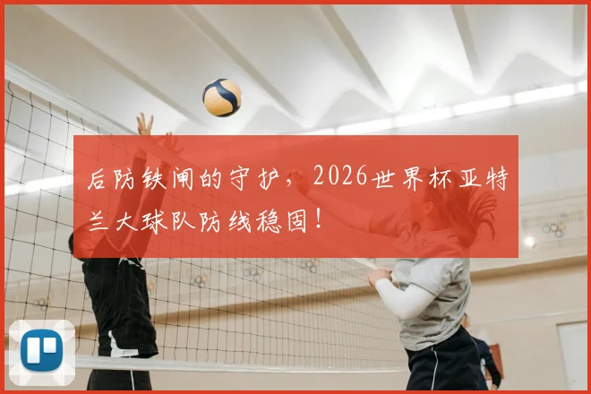 后防铁闸的守护，2026世界杯亚特兰大球队防线稳固！