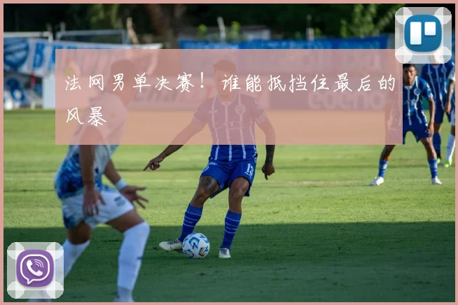 法网男单决赛!谁能抵挡住最后的风暴