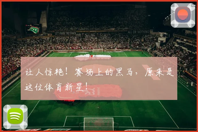 让人惊艳!赛场上的黑马,原来是这位体育新星!