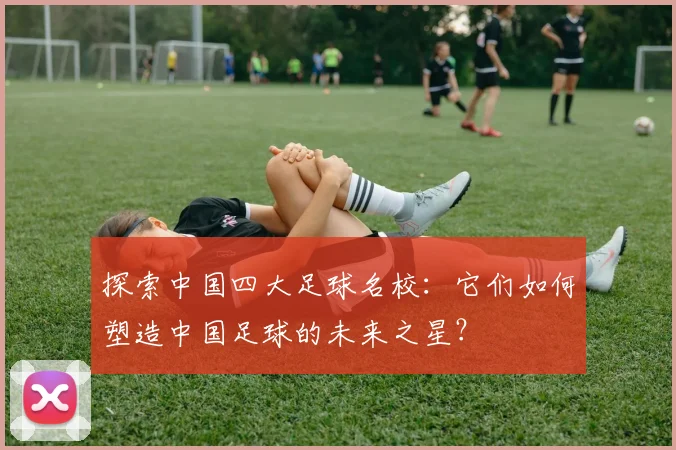 探索中国四大足球名校：它们如何塑造中国足球的未来之星？