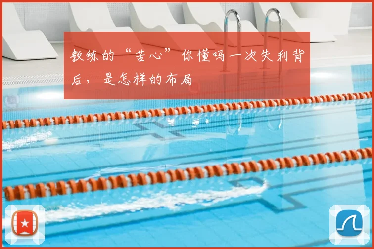 教练的“苦心”你懂吗一次失利背后,是怎样的布局