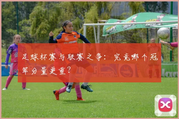 足球杯赛与联赛之争：究竟哪个冠军分量更重？