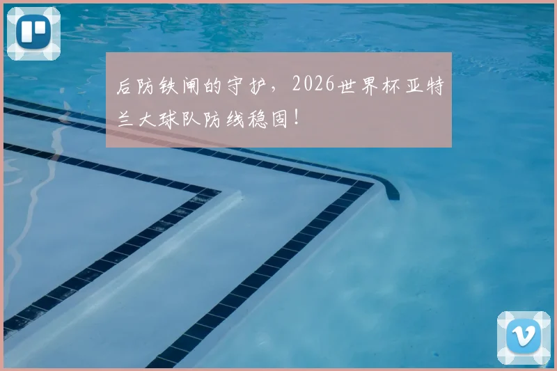 后防铁闸的守护,2026世界杯亚特兰大球队防线稳固!